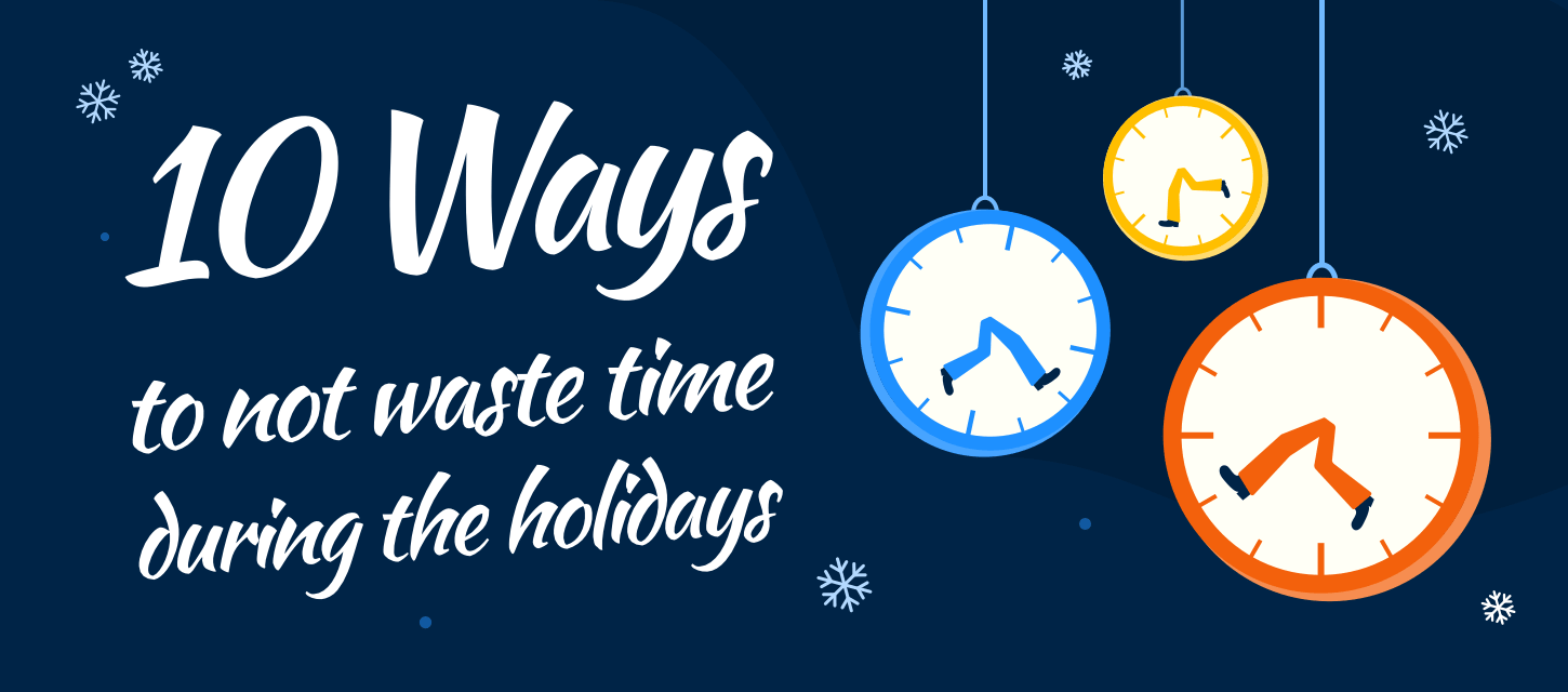 ways NOT waste time during the holidays! |